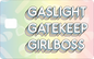 GASLIGHT GATEKEEP GIRLBOSS